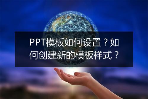 PPT模板如何设置?如何创建新的模板样式?