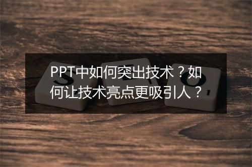 PPT中如何突出技术？如何让技术亮点更吸引人？