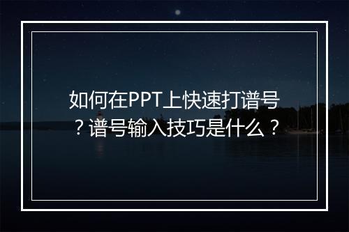 如何在PPT上快速打谱号？谱号输入技巧是什么？