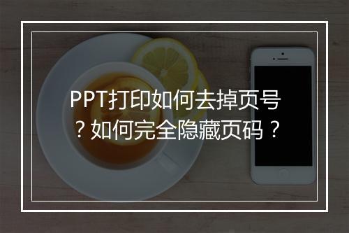 PPT打印如何去掉页号？如何完全隐藏页码？