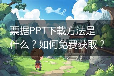 票据PPT下载方法是什么？如何免费获取？