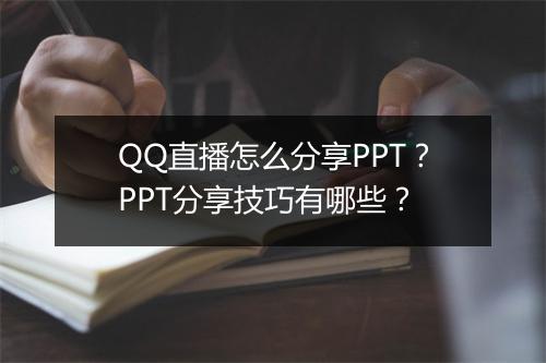 QQ直播怎么分享PPT？PPT分享技巧有哪些？