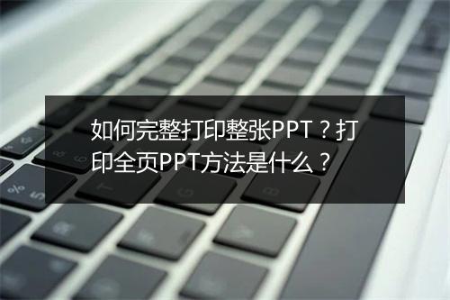 如何完整打印整张PPT?打印全页PPT方法是什么?