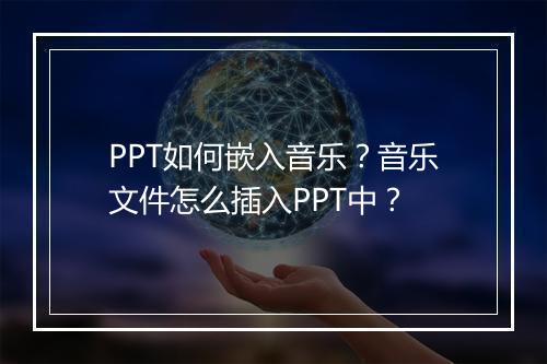 PPT如何嵌入音乐？音乐文件怎么插入PPT中？