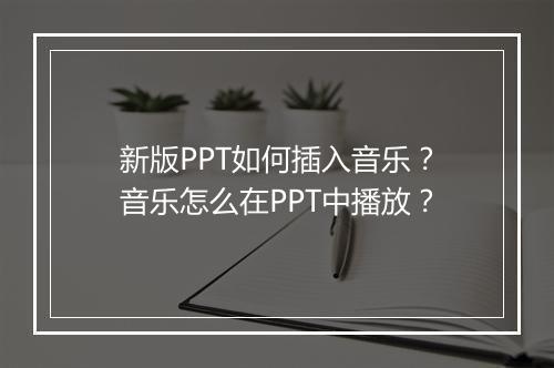 新版PPT如何插入音乐？音乐怎么在PPT中播放？