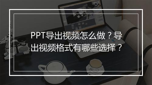 PPT导出视频怎么做？导出视频格式有哪些选择？