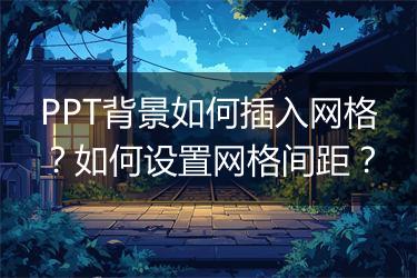 PPT背景如何插入网格？如何设置网格间距？