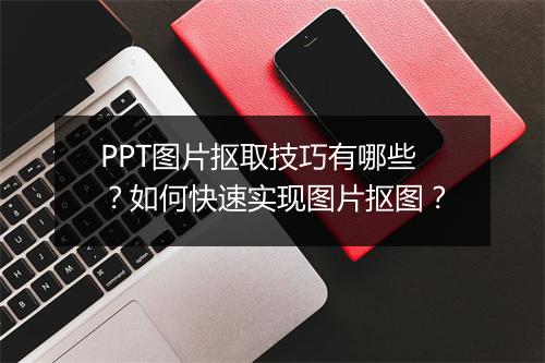 PPT图片抠取技巧有哪些?如何快速实现图片抠图?