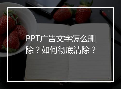 PPT广告文字怎么删除？如何彻底清除？