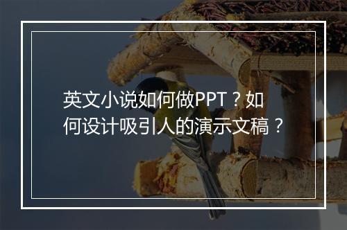 英文小说如何做PPT？如何设计吸引人的演示文稿？