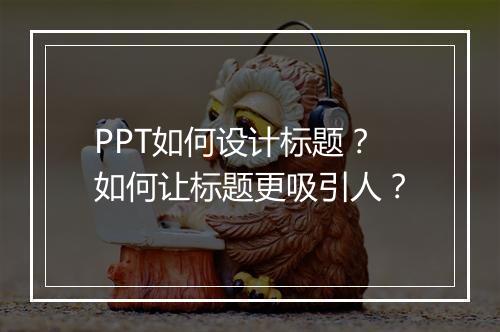 PPT如何设计标题？如何让标题更吸引人？
