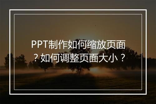 PPT制作如何缩放页面？如何调整页面大小？
