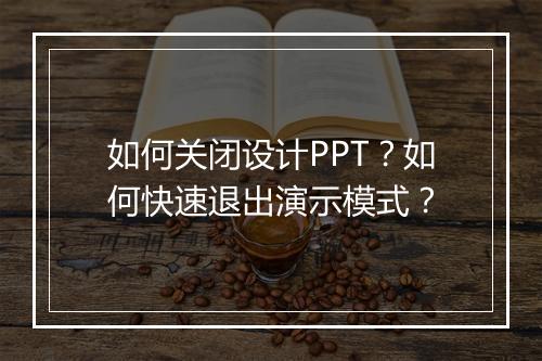 如何关闭设计PPT？如何快速退出演示模式？