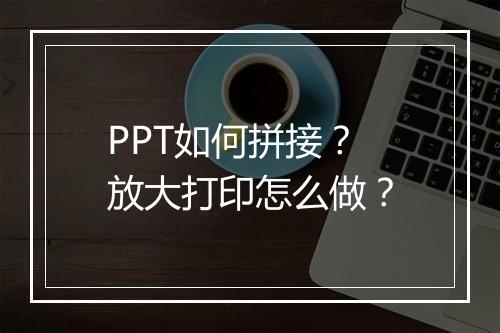 PPT如何拼接？放大打印怎么做？