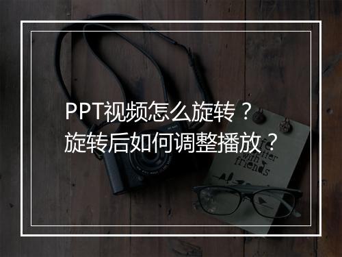 PPT视频怎么旋转？旋转后如何调整播放？