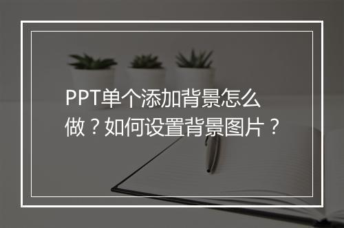 PPT单个添加背景怎么做？如何设置背景图片？
