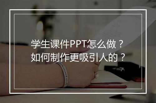 学生课件PPT怎么做？如何制作更吸引人的？