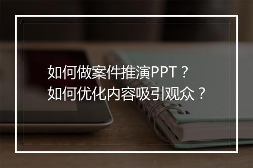如何做案件推演PPT？如何优化内容吸引观众？