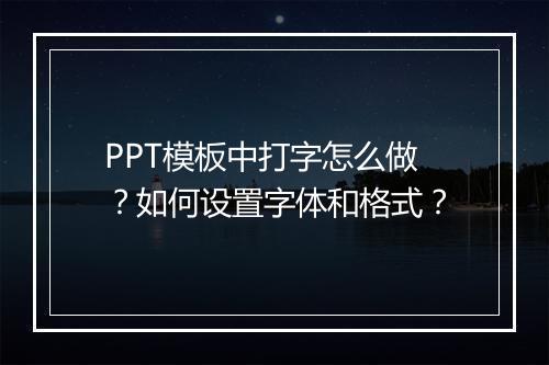 PPT模板中打字怎么做？如何设置字体和格式？