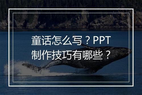 童话怎么写？PPT制作技巧有哪些？