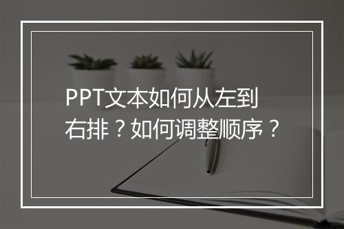 PPT文本如何从左到右排？如何调整顺序？