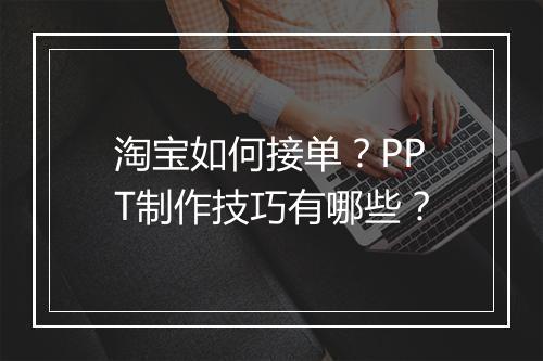 淘宝如何接单？PPT制作技巧有哪些？