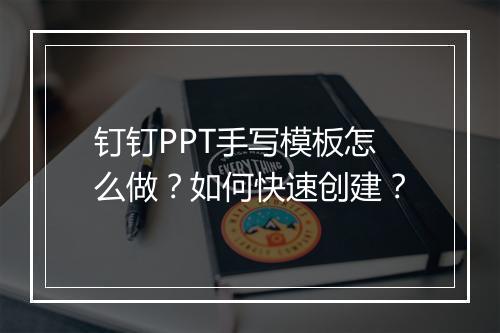 钉钉PPT手写模板怎么做?如何快速创建?