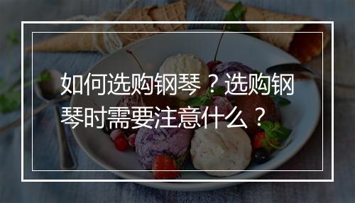 如何选购钢琴？选购钢琴时需要注意什么？