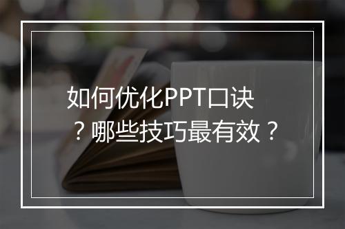 如何优化PPT口诀？哪些技巧最有效？