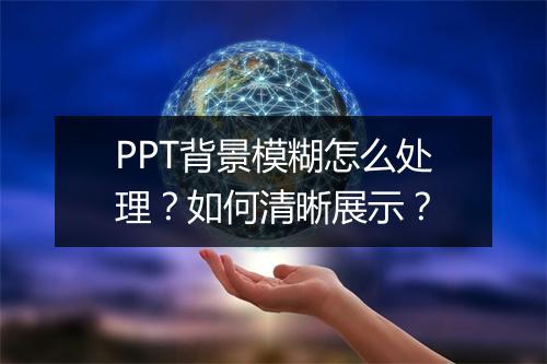 PPT背景模糊怎么处理？如何清晰展示？