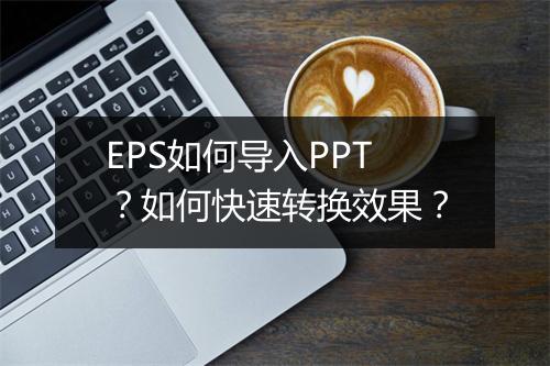 EPS如何导入PPT？如何快速转换效果？