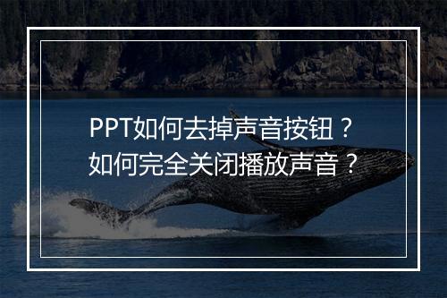 PPT如何去掉声音按钮？如何完全关闭播放声音？