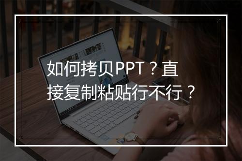 如何拷贝PPT？直接复制粘贴行不行？