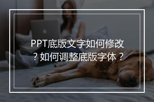 PPT底版文字如何修改？如何调整底版字体？