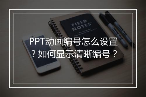 PPT动画编号怎么设置？如何显示清晰编号？