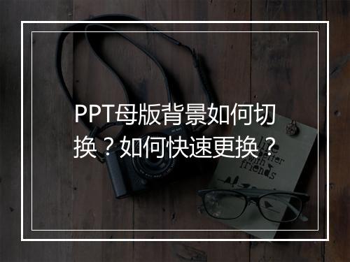 PPT母版背景如何切换？如何快速更换？