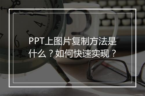 PPT上图片复制方法是什么？如何快速实现？