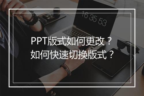 PPT版式如何更改？如何快速切换版式？