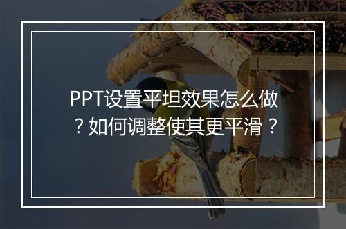 PPT设置平坦效果怎么做？如何调整使其更平滑？