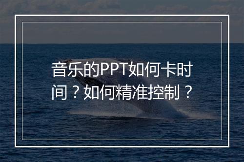 音乐的PPT如何卡时间？如何精准控制？