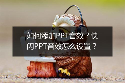 如何添加PPT音效？快闪PPT音效怎么设置？