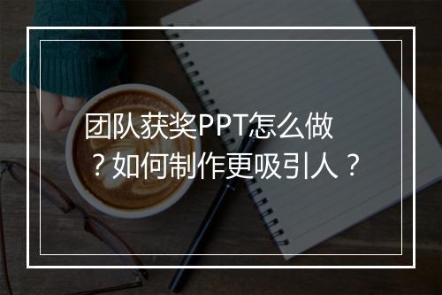 团队获奖PPT怎么做？如何制作更吸引人？