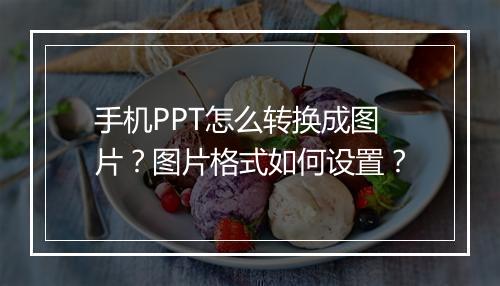 手机PPT怎么转换成图片？图片格式如何设置？