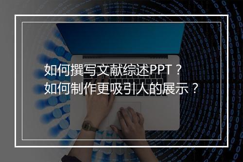 如何撰写文献综述PPT？如何制作更吸引人的展示？