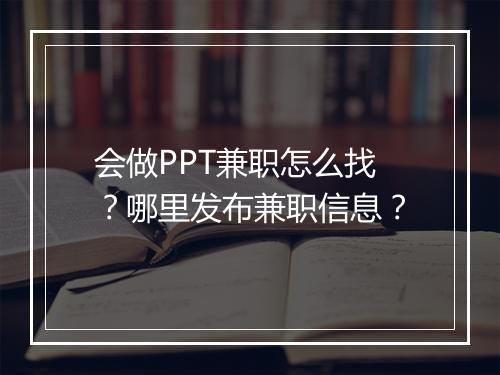 会做PPT兼职怎么找？哪里发布兼职信息？