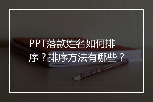 PPT落款姓名如何排序？排序方法有哪些？