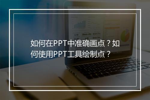 如何在PPT中准确画点？如何使用PPT工具绘制点？