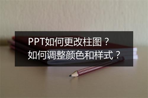 PPT如何更改柱图？如何调整颜色和样式？