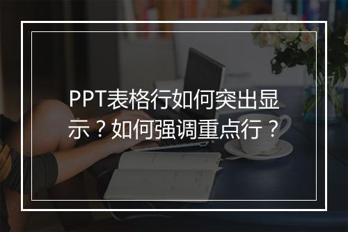 PPT表格行如何突出显示？如何强调重点行？