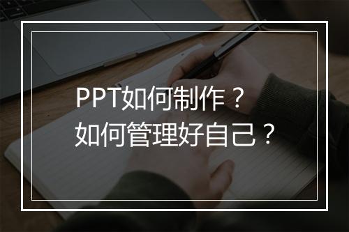 PPT如何制作？如何管理好自己？